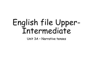 English file Upper-
Intermediate
Unit 3A – Narrative tenses
 
