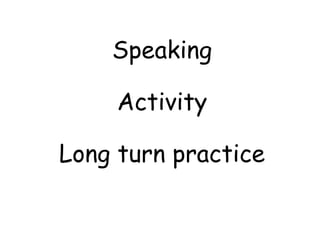 Speaking
Activity
Long turn practice
 