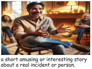 a short amusing or interesting story
about a real incident or person.
 