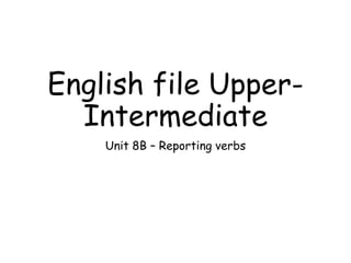 English file Upper-
Intermediate
Unit 8B – Reporting verbs
 