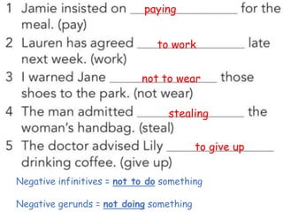 paying
to work
not to wear
stealing
to give up
Negative infinitives = not to do something
Negative gerunds = not doing something
 