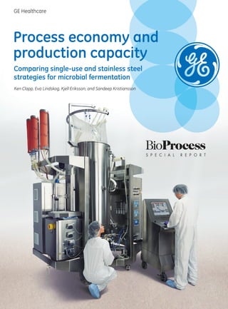 December 2015 13(11)si BioProcess International	 A
GE Healthcare
Comparing single-use and stainless steel
strategies for microbial fermentation
Ken Clapp, Eva Lindskog, Kjell Eriksson, and Sandeep Kristiansson
Process economy and
production capacity
 
