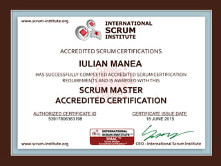 INTERNATIONAL
INSTITUTE
SCRUM
www.scrum-institute.org
www.scrum-institute.org CEO - International Scrum Institute
ACCREDITED SCRUMCERTIFICATIONS
HAS SUCCESSFULLY COMPLETED ACCREDITED SCRUM CERTIFICATION
REQUIREMENTS AND IS AWARDED WITHTHIS
SCRUM MASTER
ACCREDITED CERTIFICATION
AUTHORIZED CERTIFICATE ID CERTIFICATE ISSUE DATE
IULIAN MANEA
53917806363198 18 JUNE 2015
 