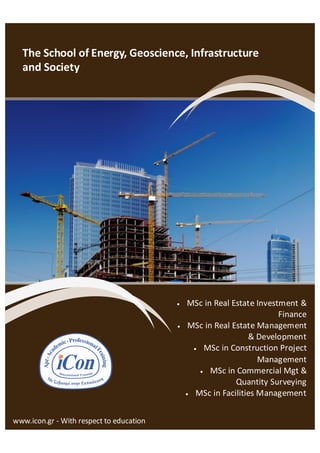  MSc in Real Estate Investment &
Finance
 MSc in Real Estate Management
& Development
 MSc in Construction Project
Management
 MSc in Commercial Mgt &
Quantity Surveying
 MSc in Facilities Management
www.icon.gr - With respect to education
The School of Energy, Geoscience, Infrastructure
and Society
 