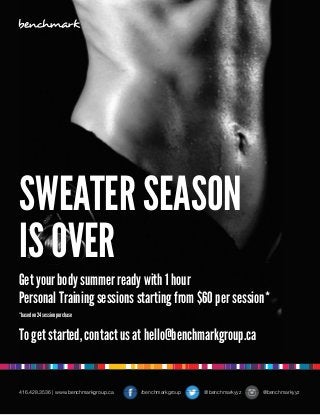SWEATER SEASON
IS OVER
*basedon24sessionpurchase
Get your body summer ready with 1 hour
Personal Training sessions starting from $60 per session*
To get started, contact us at hello@benchmarkgroup.ca
/benchmarkgroup @benchmarkyyz @benchmarkyyz416.428.3536 | www.benchmarkgroup.ca
 