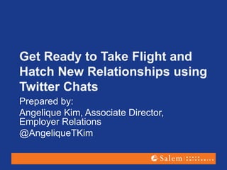 Get Ready to Take Flight and
Hatch New Relationships using
Twitter Chats
Prepared by:
Angelique Kim, Associate Director,
Employer Relations
@AngeliqueTKim
 