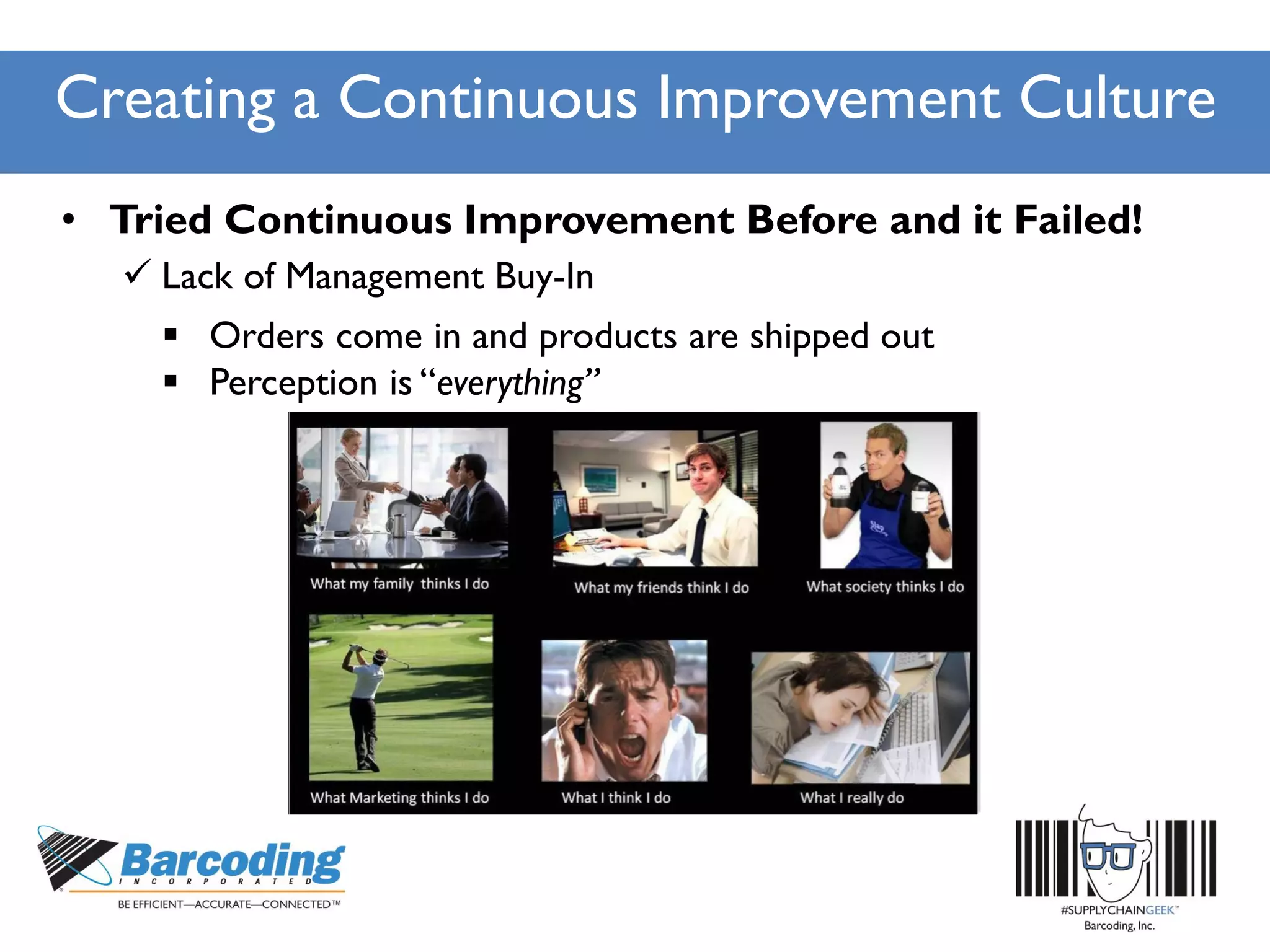 Creating a Continuous Improvement Culture
• Tried Continuous Improvement Before and it Failed!
 Lack of Management Buy-In
 Orders come in and products are shipped out
 Perception is “everything”
 