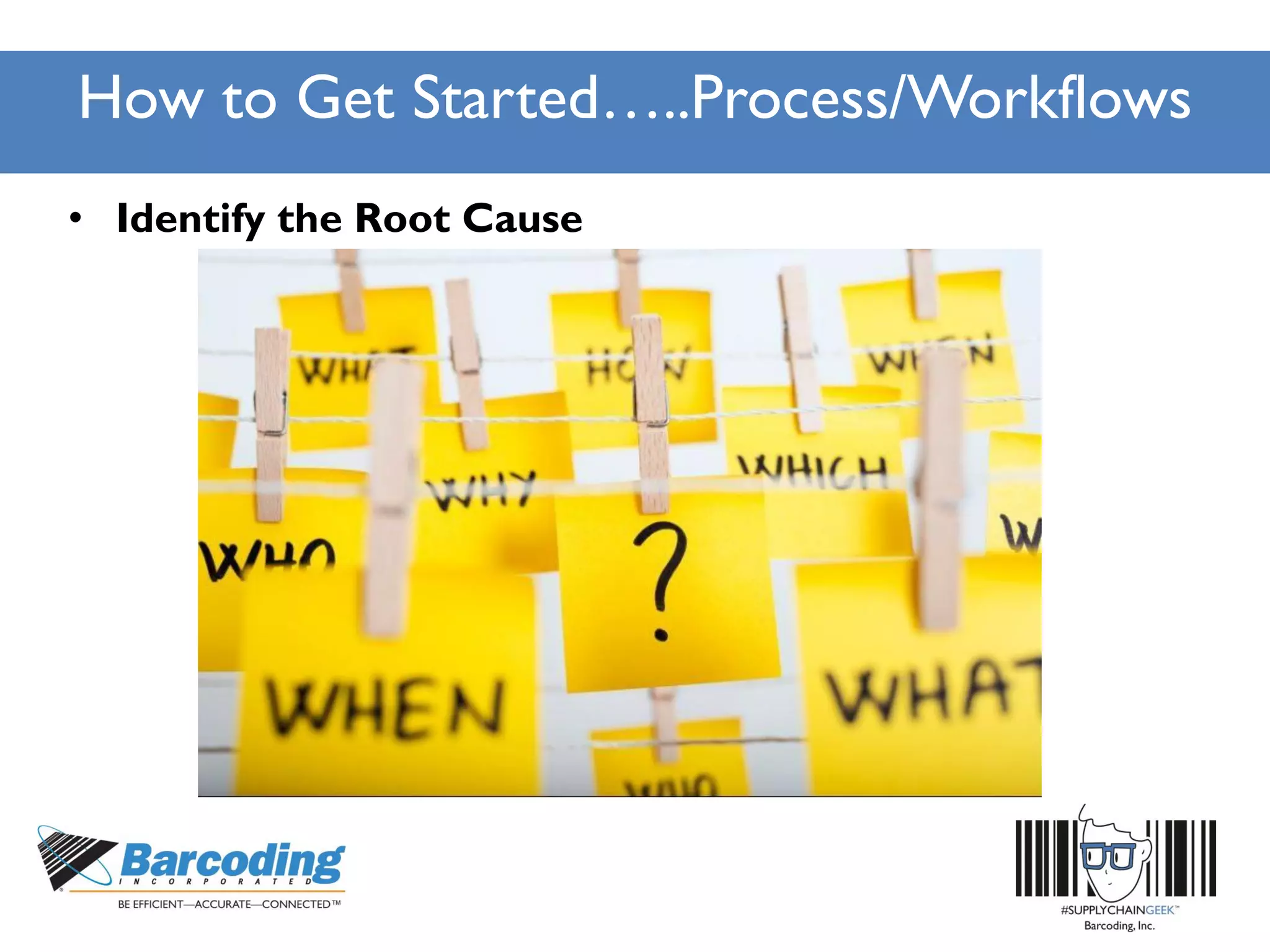 How to Get Started…..Process/Workflows
• Identify the Root Cause
 