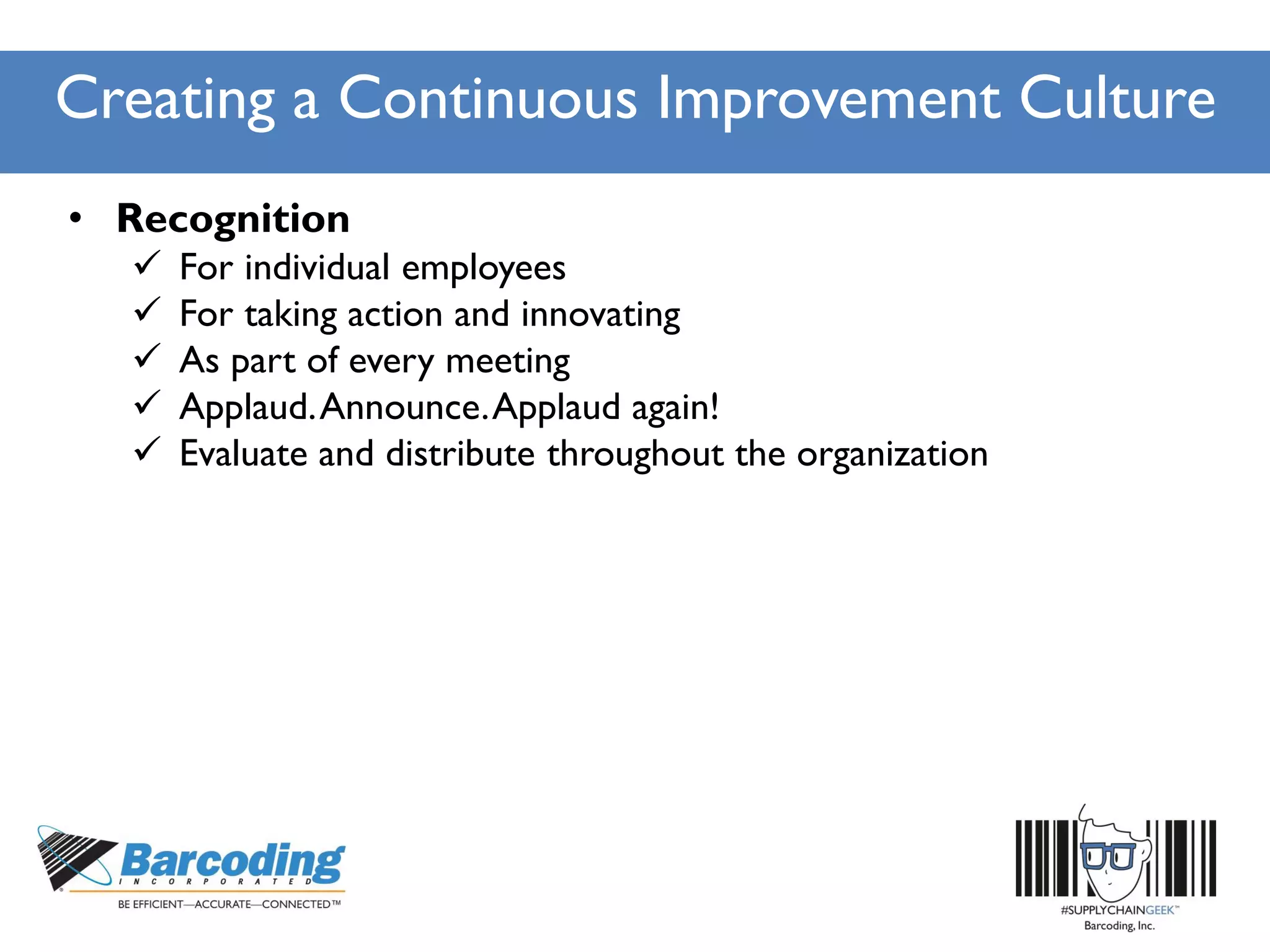 Creating a Continuous Improvement Culture
• Recognition
 For individual employees
 For taking action and innovating
 As part of every meeting
 Applaud.Announce.Applaud again!
 Evaluate and distribute throughout the organization
 