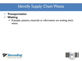 Identify Supply Chain Waste
• Transportation
• Waiting
 If people, systems, materials or information are waiting, that’s
waste.
 