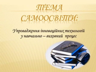 Упровадження інноваційних технологій
у навчально – виховний процес
 