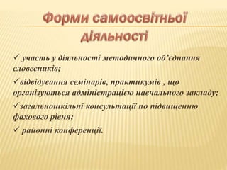  участь у діяльності методичного об’єднання
словесників;
відвідування семінарів, практикумів , що
організуються адміністрацією навчального закладу;
загальношкільні консультації по підвищенню
фахового рівня;
 районні конференції.
 