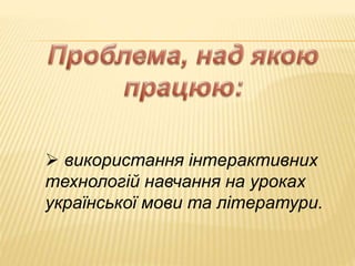  використання інтерактивних
технологій навчання на уроках
української мови та літератури.
 