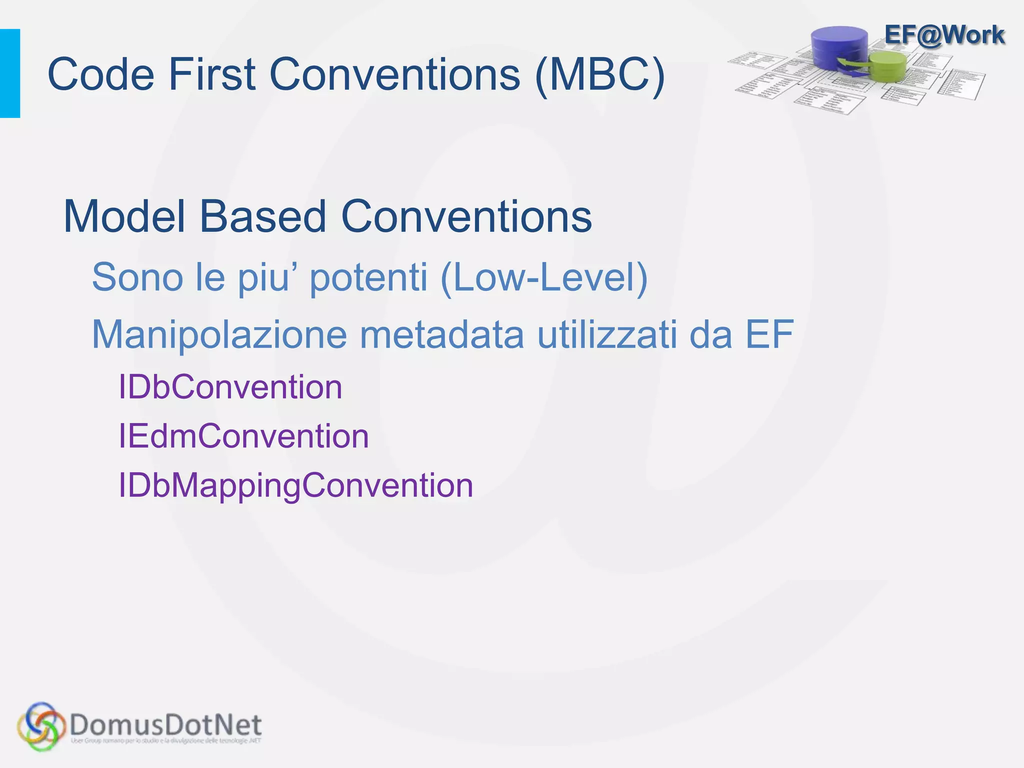 EF@Work
Model Based Conventions
Sono le piu’ potenti (Low-Level)
Manipolazione metadata utilizzati da EF
IDbConvention
IEdmConvention
IDbMappingConvention
Code First Conventions (MBC)
 