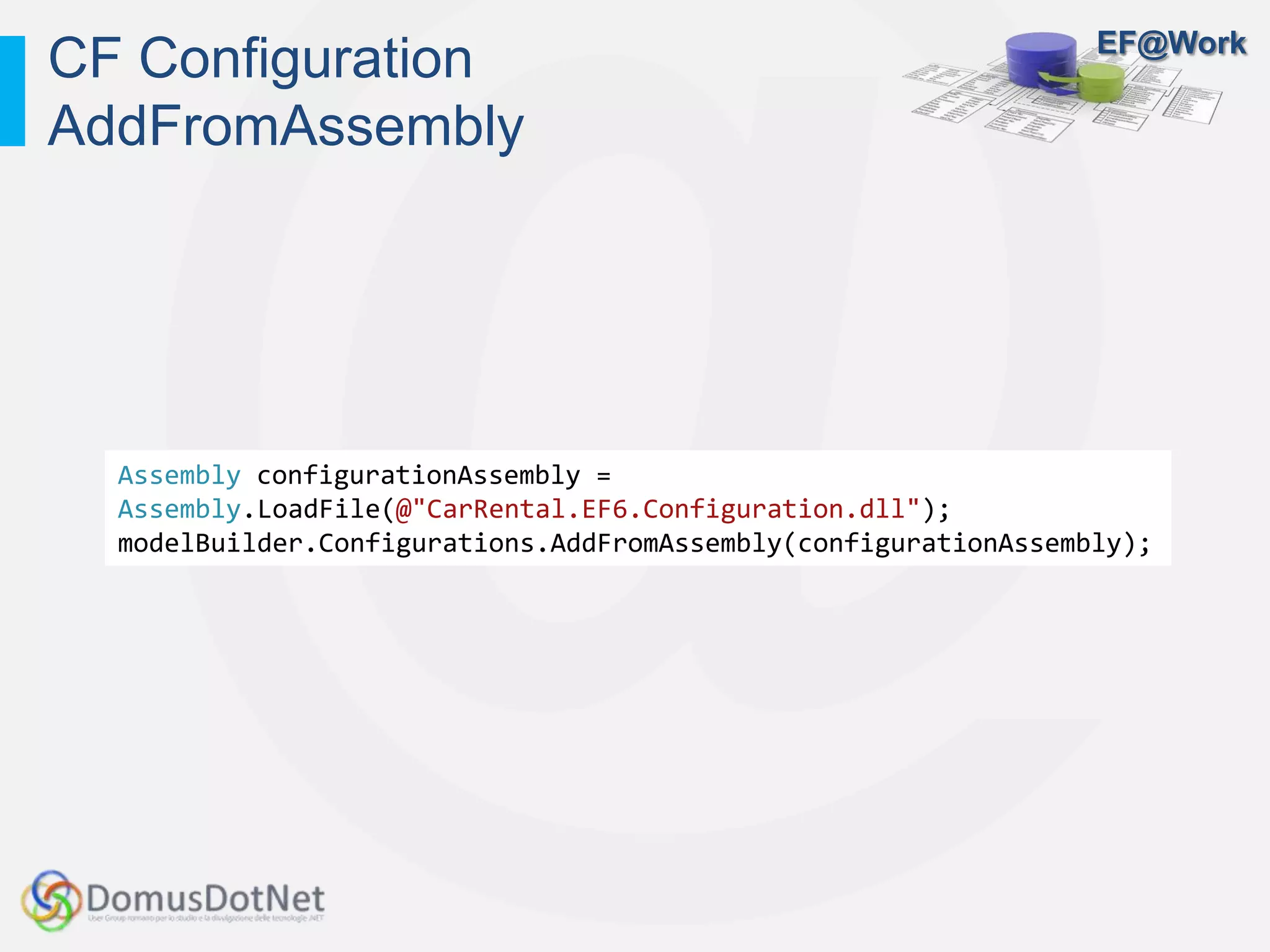 EF@Work
CF Configuration
AddFromAssembly
Assembly configurationAssembly =
Assembly.LoadFile(@"CarRental.EF6.Configuration.dll");
modelBuilder.Configurations.AddFromAssembly(configurationAssembly);
 
