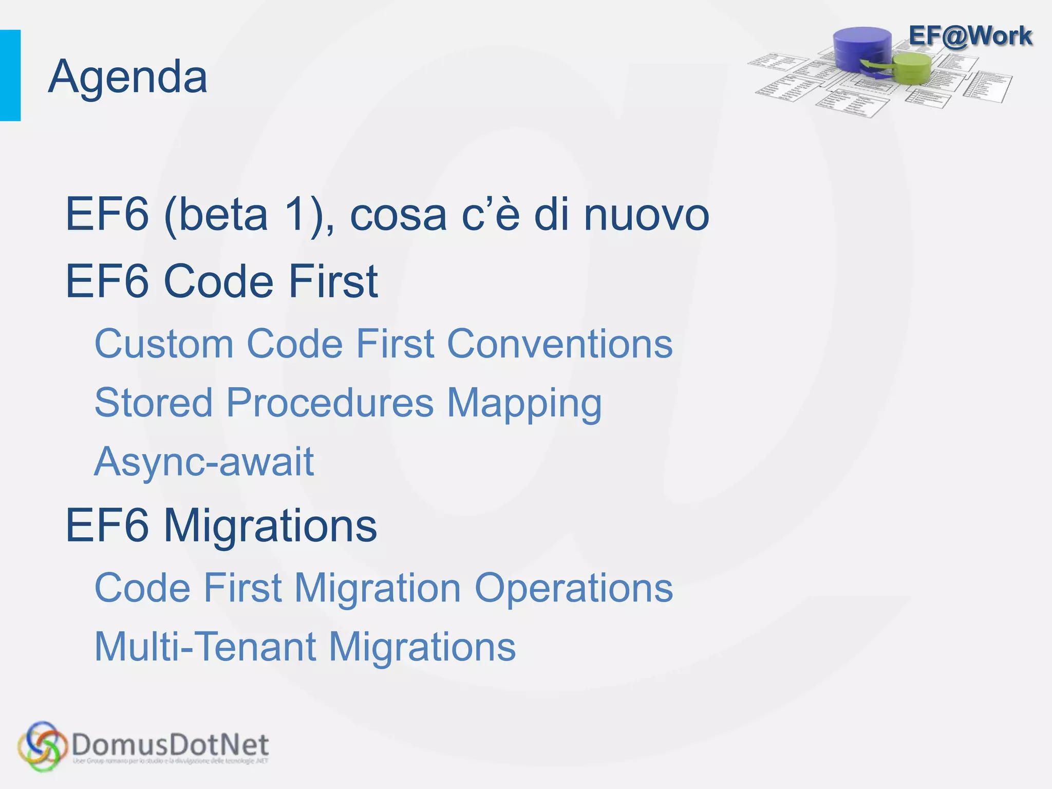 EF@Work
EF6 (beta 1), cosa c’è di nuovo
EF6 Code First
Custom Code First Conventions
Stored Procedures Mapping
Async-await
EF6 Migrations
Code First Migration Operations
Multi-Tenant Migrations
Agenda
 