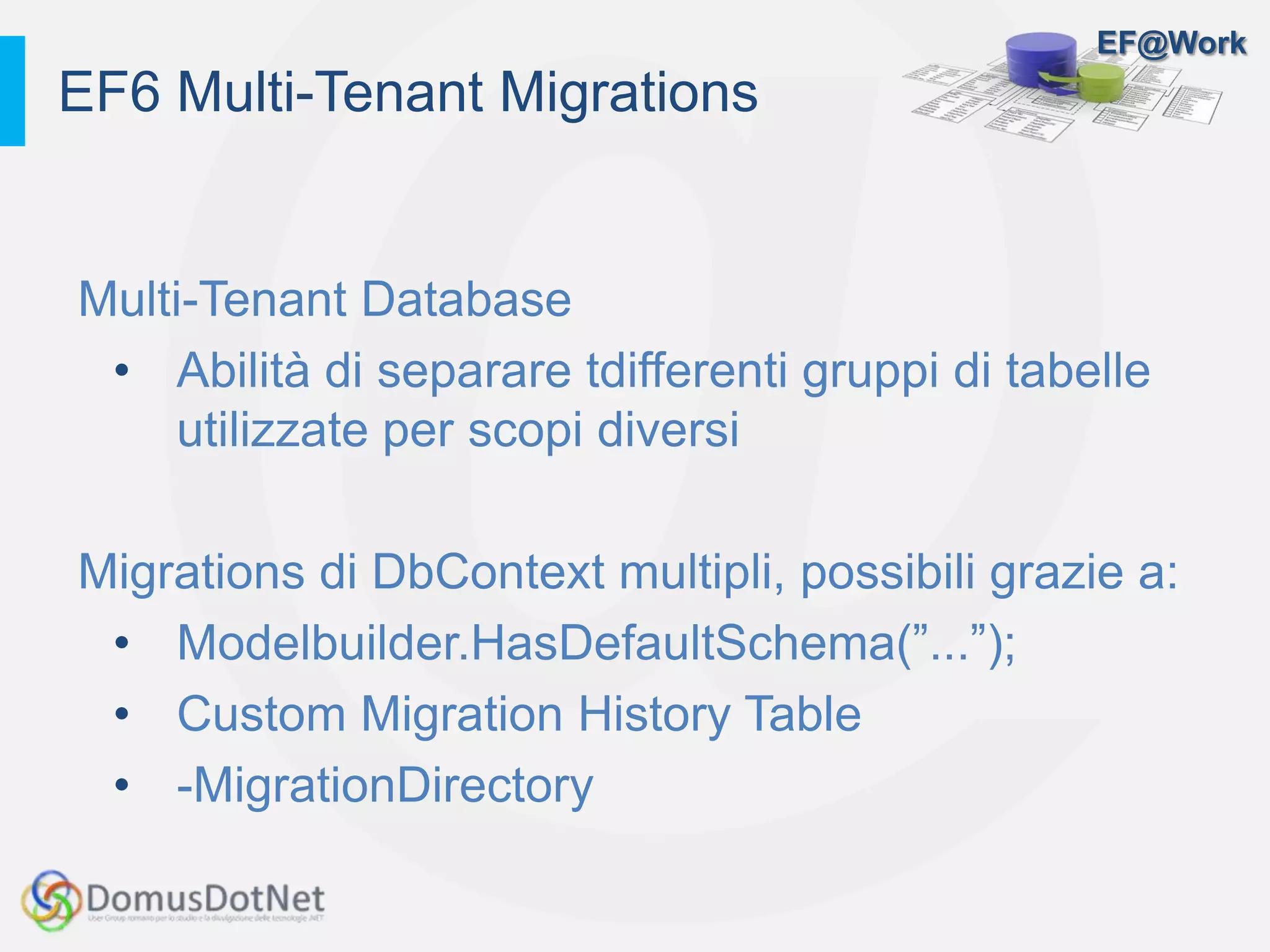 EF@Work
Multi-Tenant Database
• Abilità di separare tdifferenti gruppi di tabelle
utilizzate per scopi diversi
Migrations di DbContext multipli, possibili grazie a:
• Modelbuilder.HasDefaultSchema(”...”);
• Custom Migration History Table
• -MigrationDirectory
EF6 Multi-Tenant Migrations
 