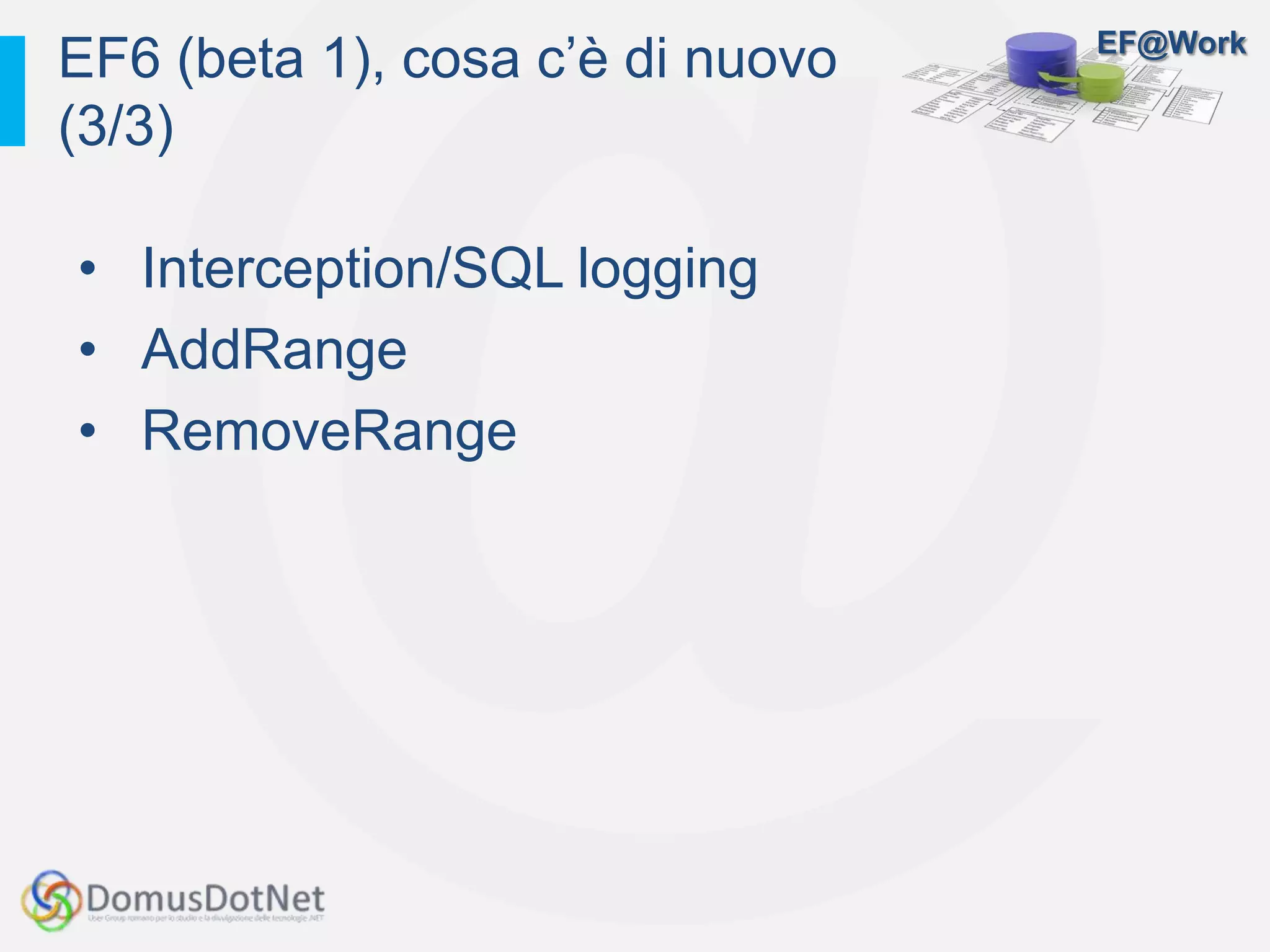 EF@Work
• Interception/SQL logging
• AddRange
• RemoveRange
EF6 (beta 1), cosa c’è di nuovo
(3/3)
 