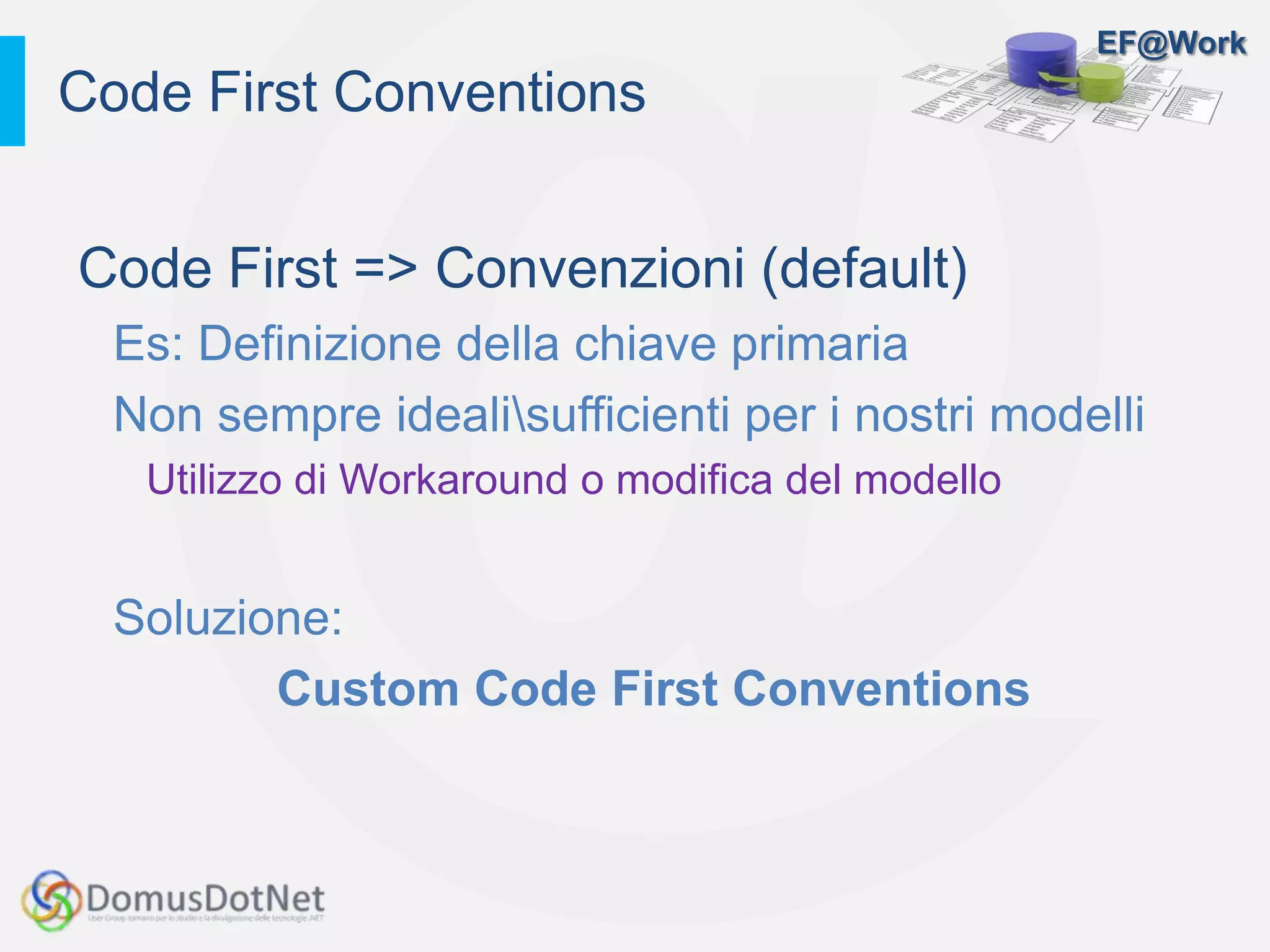 EF@Work
Code First => Convenzioni (default)
Es: Definizione della chiave primaria
Non sempre idealisufficienti per i nostri modelli
Utilizzo di Workaround o modifica del modello
Soluzione:
Custom Code First Conventions
Code First Conventions
 