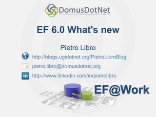 EF@Work
EF@Work
EF 6.0 What's new
Pietro Libro
http://blogs.ugidotnet.org/PietroLibroBlog
pietro.libro@domusdotnet.org
http://www.linkedin.com/in/pietrolibro
…
 
