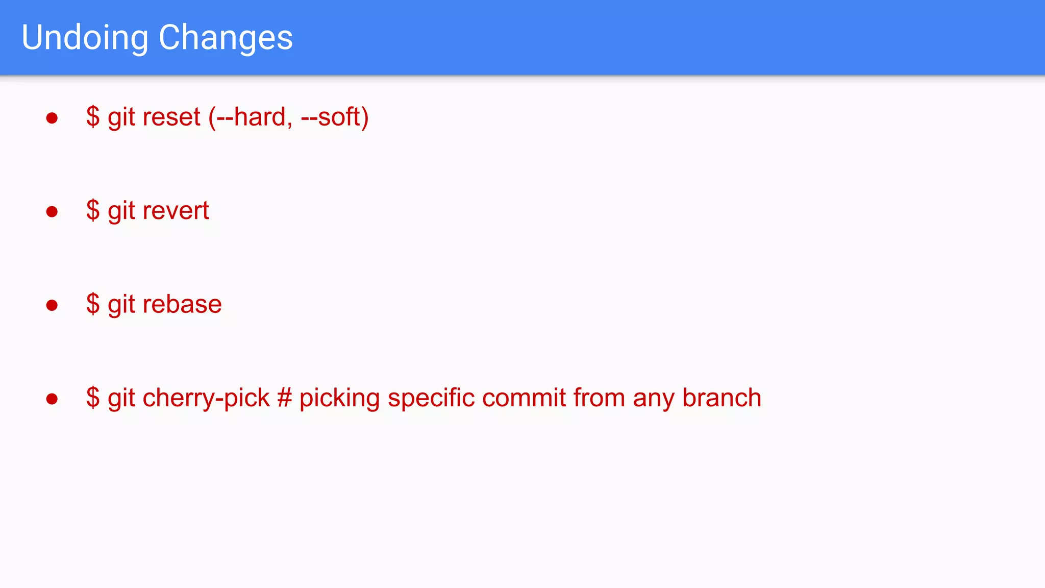 Undoing Changes ● $ git reset (--hard, --soft) ● $ git revert ● $ git rebase ● $ git cherry-pick # picking specific commit from any branch 