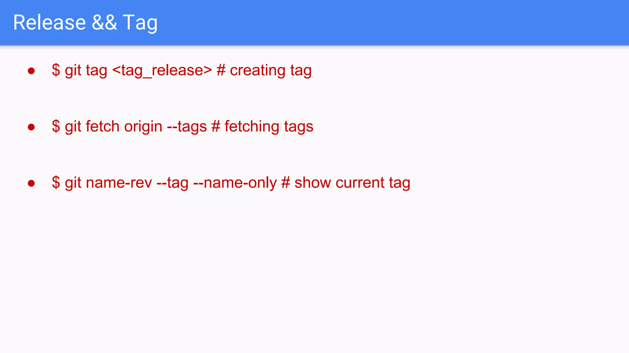 Release && Tag ● $ git tag <tag_release> # creating tag ● $ git fetch origin --tags # fetching tags ● $ git name-rev --tag --name-only # show current tag 