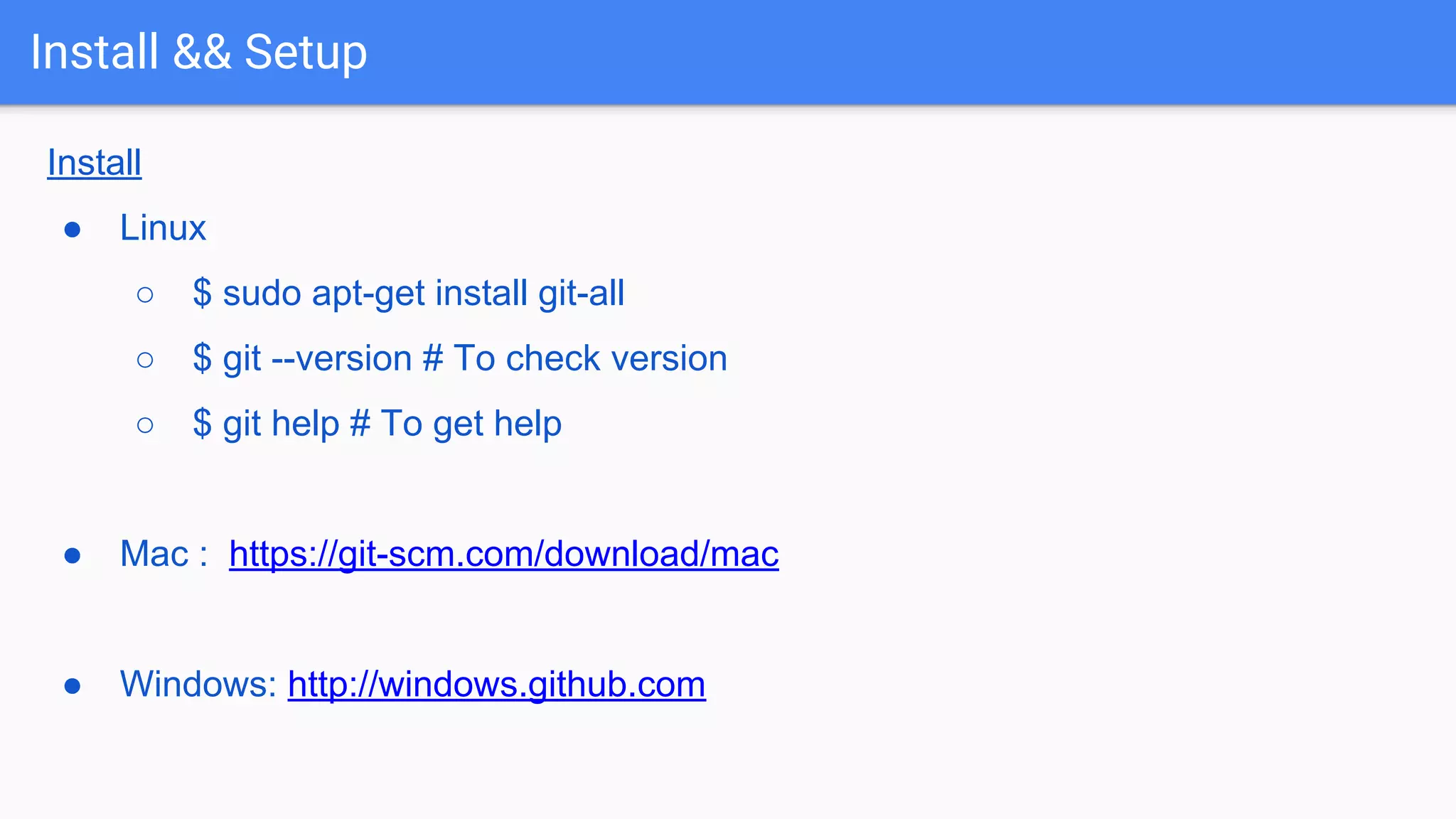 Install && Setup Install ● Linux ○ $ sudo apt-get install git-all ○ $ git --version # To check version ○ $ git help # To get help ● Mac : https://git-scm.com/download/mac ● Windows: http://windows.github.com 