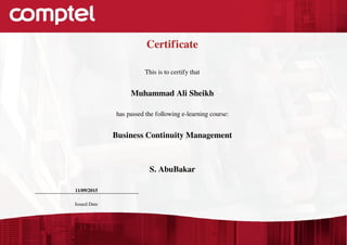 Certificate
This is to certify that
Muhammad Ali Sheikh
has passed the following e-learning course:
Business Continuity Management
S. AbuBakar
11/09/2015
Issued Date
Powered by TCPDF (www.tcpdf.org)
 