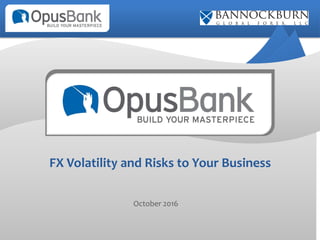 FX Volatility and Risks to Your Business
October 2016
 