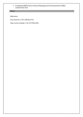  Completed GMCS Course (General Management & Communication Skills)
conducted by ICAI
Others
References
Anuj Sharma (+971-508321273)
Vijay Kumar Dudeja (+91-9717061100)
 