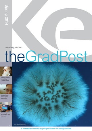 University of Kent
Spring2014
A newsletter created by postgraduates for postgraduates
The face behind
the building:
Charles Darwin
Google Glass:
A new type of
observation
Technology and
the future of sign
language
theGradPost
Image: Dr Campbell Gourlay
 