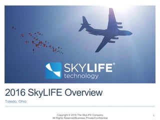 2016 SkyLIFE Overview
Toledo, Ohio
Copyright © 2016 The SkyLIFE Company
All Rights Reserved/Business Private/Confidential
1
 
