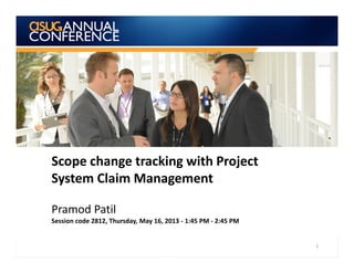 Scope change tracking with Project
System Claim Management
Pramod Patil
Session code 2812, Thursday, May 16, 2013 - 1:45 PM - 2:45 PM
1
 
