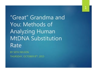 “Great” Grandma and
You: Methods of
Analyzing Human
MtDNA Substitution
Rate
BY SETH NELSON
THURSDAY, OCTOBER 8TH, 2015
1
 