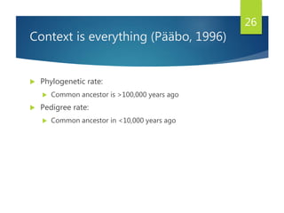 Context is everything (Pääbo, 1996)
 Phylogenetic rate:
 Common ancestor is >100,000 years ago
 Pedigree rate:
 Common ancestor in <10,000 years ago
26
 