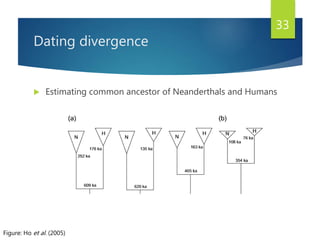 Dating divergence
 Estimating common ancestor of Neanderthals and Humans
33
Figure: Ho et al. (2005)
 