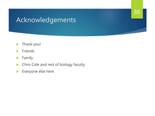 Acknowledgements
 Thank you!
 Friends
 Family
 Chris Cole and rest of biology faculty
 Everyone else here
36
 