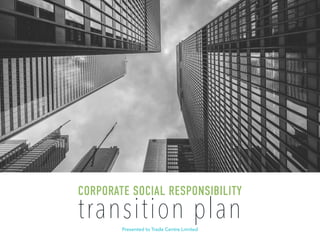 transition plan
CORPORATE SOCIAL RESPONSIBILITY
Presented to Trade Centre Limited
 