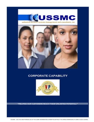  
	
  	
  	
  	
  	
  	
  	
  	
  	
  	
  	
  	
  	
  	
  	
  	
  	
  	
  	
  	
  	
  	
  	
  	
  	
  	
  	
  	
  	
  	
  	
  	
  	
  	
  	
  	
  	
  	
  	
  	
  	
  	
  	
  	
  	
  	
  	
  	
  	
  	
  	
  	
  	
  	
  	
  	
  	
  	
  	
  	
  	
  	
  	
  	
  	
  	
  	
  	
  	
  	
  	
  	
  	
  	
  	
  	
  	
  	
  	
  	
  	
  	
  	
  	
  	
  	
  	
  	
  	
  	
  	
  	
  	
  	
  	
  	
  	
  	
  	
  	
  	
  	
  	
  	
  	
  	
  	
  	
  	
  
	
  	
  	
  
CORPORATE CAPABILITY
“Helping our customers reach their Unlimited potential!”
	
  
	
  	
  	
  	
  	
  	
  	
  	
  	
  	
  	
  	
  	
  ©USSMC	
  -­‐	
  2015.	
  NO	
  UNAUTHORIZED	
  USE	
  OF	
  THIS	
  USSMC	
  INFORMATION	
  IS	
  PERMITTED	
  WITHOUT	
  THE	
  EXPRESS	
  PERMISSION	
  OF	
  USSMC'S	
  LEGAL	
  COUNSEL.	
  
 