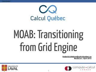 Calcul Québec
frederick.lefebvre@calculquebec.ca
MoabCon - April 2012
MOAB: Transitioning
from Grid Engine
1
 