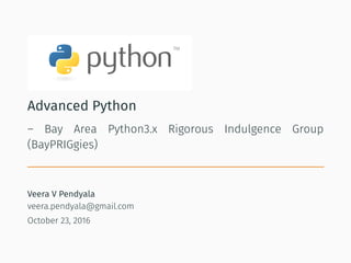 Advanced Python
– Bay Area Python3.x Rigorous Indulgence Group
(BayPRIGgies)
Veera V Pendyala
veera.pendyala@gmail.com
October 23, 2016
 