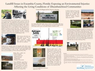 Landfill Issues in Escambia County, Florida: Exposing an Environmental Injustice
Affecting the Living Conditions of Disenfranchised Communities
The Rolling Hills C&D Facility (above), located at 6990 Rolling Hills Road,
Pensacola, FL 32505, is a 39.4 acre disposal area surrounded by approximately
2,872 people within a mile of the facility (Health Consultation, 2015).
Environmental justice defines the environment as not only the for-
ests we preserve but the communities where people live, work, and
play (Bullard, 1994). The Multiracial Environmental Movement rose
directly from the Civil Rights Movement and focused on the connec-
tion between race and environmental harm (Bullard, 1993). Robert
Bullard (top left), father of environmental justice, first reported on a
disproportionate level of waste facilities in African American com-
munities in Houston (Cole & Foster, 2001). In 1982, protestors in
Warren County, North Carolina rallied against the dumping of 6,000
truckloads of PCB-soil in their community (top right). Authorities
arrested over 500 people in the community. It was one of the first
major oppositions to a toxic waste landfill (Bullard, 1994).
Rolling Hills is riddled with
violations including:
 Lack of weekly cover
 Unauthorized waste
 High air emissions
 Landfill height
 Proximity to households
Annie McWilliams’ yard (left) is
touched directly by Rolling Hills.
During the floods of April 30th,
2014, contaminated water rushed
into adjacent homes as a result of
unlined landfills and a poorly es-
tablished berm (Savage, 2014)
Willie Lawrence (left) finds step-
ping outside of his home in
Wedgewood difficult. Law-
rence’s respiratory problems
have worsened since Rolling
Hills C&D was established.
Wedgewood was originally a place for financially stable African Ameri-
cans during times of segregation in the mid-20th century (Outzen, 2014a).
Originally intended to be a golf course, the County turned Rolling Hills
into an official landfill on August 16, 2007. Today, Rolling Hills is a pol-
luted, uncovered landfill over 130 feet tall (Final Order, 2015).
Hydrogen Sulfide (H2S) is a flam-
mable, colorless, nuisance gas rec-
ognizable by its iconic “rotten egg”
smell. In low concentrations, H2S
can cause irritation of the eyes
nose, and throat. It also causes
mild headaches and trouble breath-
ing in asthmatic individuals (Health
Consultation, 2015). Health alerts
have been issued on multiple occa-
sions where levels sometimes ex-
ceeded 340ppb. The County sug-
gests all people stay indoors and
turn off their air conditioning dur-
ing these events (Johnson, 2014).
Fires in the landfill (above) produced
high levels of H2S
In 2010, tar balls and mats from
the BP oil spill were unlawfully
deposited in the Rolling Hills
Landfill and Longleaf Waste
Management Facility. The oil was
stored in exposed containers
(right) (Savage, 2014)
Over the summer of 2014, Justice Escambia was founded by four
concerned community members. Today, there are over 200 con-
cerned members on their Facebook page (Woods, 2016). They
have been fighting to shut down and remediate the Rolling Hills
landfill as well as six other waste sites in the area. Justice Escam-
bia has collaborated with multiple organizations (top right) to get
their voices heard by the State and County (Morton, 2014). The
community demands to know how Rolling Hills is affecting their
health, and how they can be warned when pollution levels are ex-
ceptionally high (see below) (Horning, 2016a).
A Jerome ® 651 Hydrogen
Sulfide Monitor (left) in-
stalled outside the Wedge-
wood Community Center
that records all amounts of
H2S at least 3ppb (Health
Consultation, 2015).
Sources:
 Bullard, Robert D. 1993. Confronting Environmental Racism: Voices from the Grassroots. Boston: South End Press.
 Bullard, Robert D. (ed.). 1994. Unequal Protection: Environmental Justice and Communities of Color. San Francisco: Sierra Club Books.
 Cole, Luke W. & Foster, Sheila R. 2001. From the Ground Up: Environmental Racism and the Rise of the Environmental Justice Move-
ment. New York: New York University Press.
 Florida Department of Environmental Protection. (3 March, 2015). Health Consultation Rolling Hills Landfill Site (Public Com-
ment Draft). Pensacola, Escambia County, Florida: Florida Department of Health Division of Disease Control and Health
Protection.
 Gloria Horning, personal communication, January 25, 2016a
 Johnson, Rob. (22 July 2014). Pensacola neighborhood draws pollution inspection. Pensacola News Journal. Pensacola, FL.
 LaFanette Soles Woods, personal communication, February 15, 2016
 Morton, Joshua. (31 July 2014). Voices From Wedgewood: Landfills And Pits Effect Residents Personally. WUWF. Pensacola,
FL.
 Outzen, Rick. (25 June 2014a). A Shame Before God: Wedgewood Seeks Environmental Justice. Inweekly. Pensacola, FL.
 Savage, Karen. (15 Sept. 2014). An American Nightmare: The Wedgewood Community. BRIDGE THE GULF. Pensacola,
FL.
Connor D. Wagner & Dr. Gloria G. Horning
 