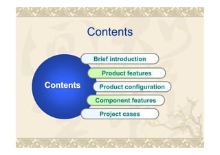 Contents
Brief introduction
Product features
Product configuration
Component features
Project cases
ContentsContentsContents
 