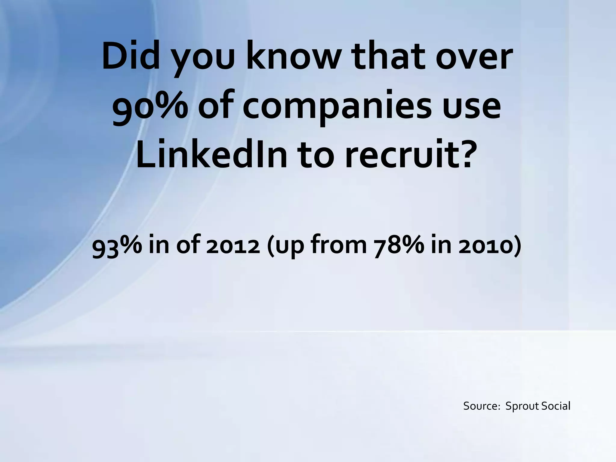 Did you know that over
90% of companies use
LinkedIn to recruit?
93% in of 2012 (up from 78% in 2010)
Source: Sprout Social
 