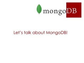 Let’s talk about MongoDB!
 