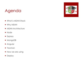 Agenda
 What is MEAN Stack
 Why MEAN
 MEAN Architecture
 Node
 Express
 MongoDB
 Angular
 Yeoman
 How we are using
 Deploy
 