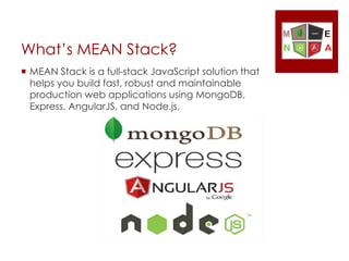 What’s MEAN Stack?
 MEAN Stack is a full-stack JavaScript solution that
helps you build fast, robust and maintainable
production web applications using MongoDB,
Express, AngularJS, and Node.js.
 