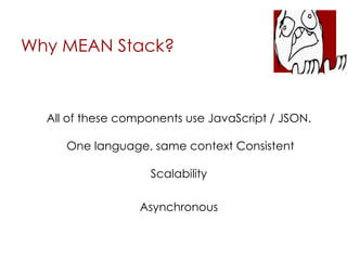 Why MEAN Stack?
All of these components use JavaScript / JSON.
One language, same context Consistent
Scalability
Asynchronous
 
