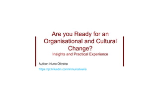 Are you Ready for an
Organisational and Cultural
Change?
Insights and Practical Experience
Author: Nuno Oliveira
https://pt.linkedin.com/in/nunoliveira
 