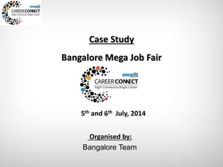 Case Study
Bangalore Mega Job Fair
Organised by:
Bangalore Team
5th and 6th July, 2014
 